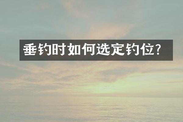 垂钓时如何选定钓位？
