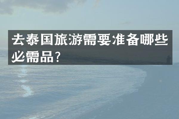去泰国旅游需要准备哪些必需品？