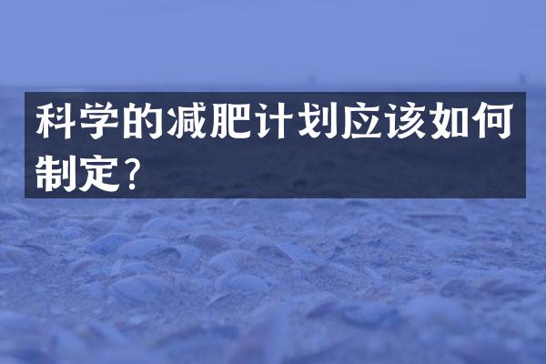 科学的减肥计划应该如何制定？