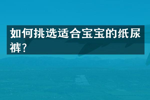 如何挑选适合宝宝的纸尿裤？