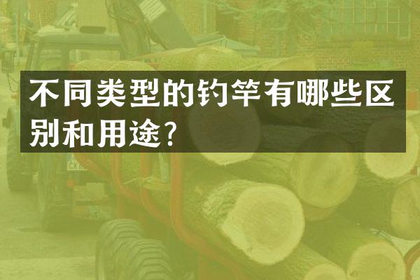 不同类型的钓竿有哪些区别和用途？