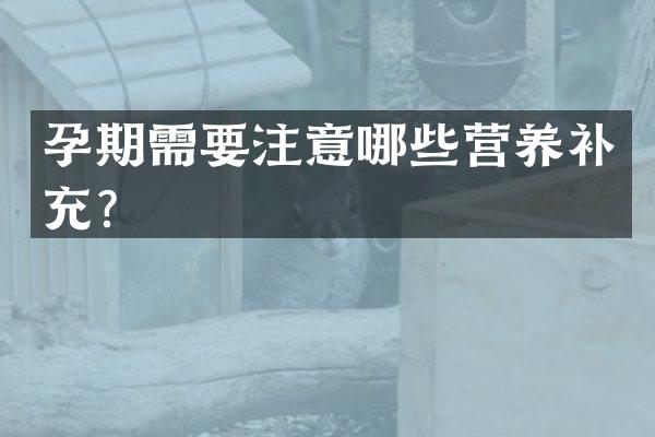 孕期需要注意哪些营养补充？