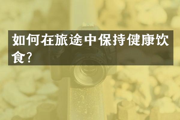 如何在旅途中保持健康饮食？