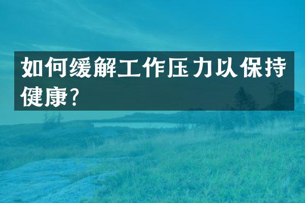 如何缓解工作压力以保持健康？