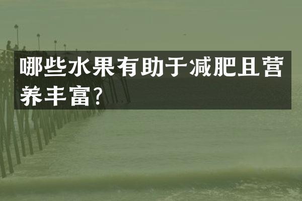 哪些水果有助于减肥且营养丰富？