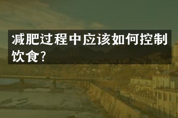 减肥过程中应该如何控制饮食？