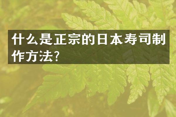 什么是正宗的日本寿司制作方法？