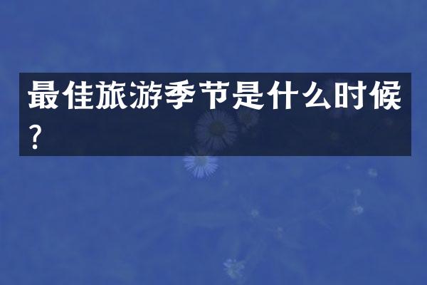 最佳旅游季节是什么时候？