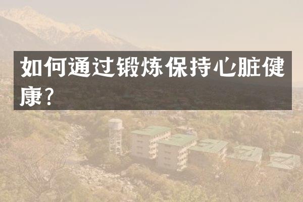 如何通过锻炼保持心脏健康？