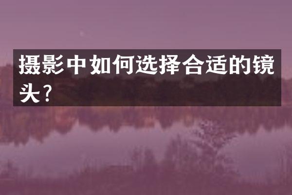 摄影中如何选择合适的镜头？