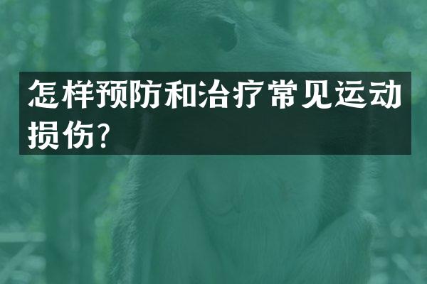 怎样预防和治疗常见运动损伤？