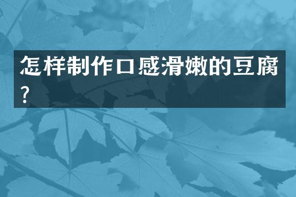 怎样制作口感滑嫩的豆腐？