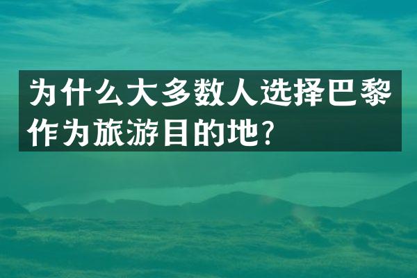 为什么大多数人选择巴黎作为旅游目的地？