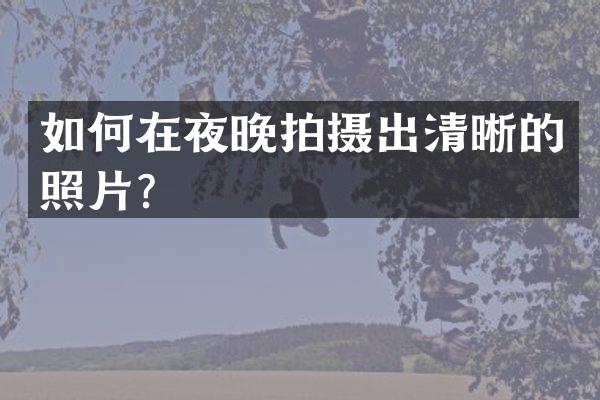 如何在夜晚拍摄出清晰的照片？