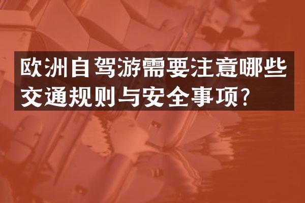 欧洲自驾游需要注意哪些交通规则与安全事项？