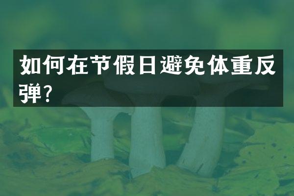 如何在节假日避免体重反弹？