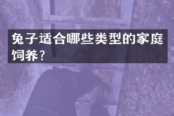 兔子适合哪些类型的家庭饲养？