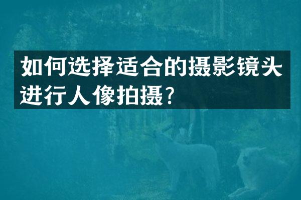 如何选择适合的摄影镜头进行人像拍摄？