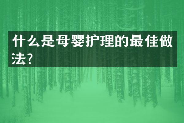 什么是母婴护理的最佳做法？