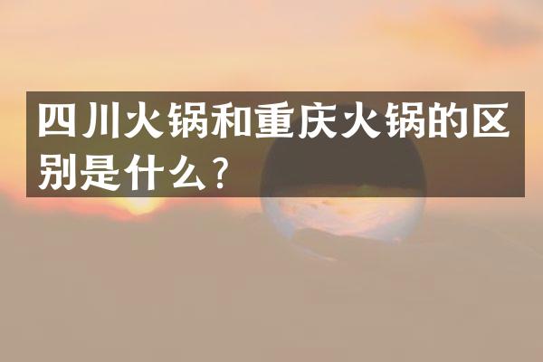 四川火锅和重庆火锅的区别是什么？