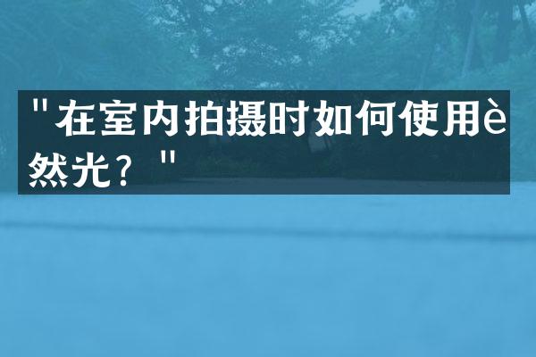 "在室内拍摄时如何使用自然光？"