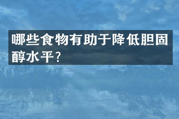 哪些食物有助于降低胆固醇水平？