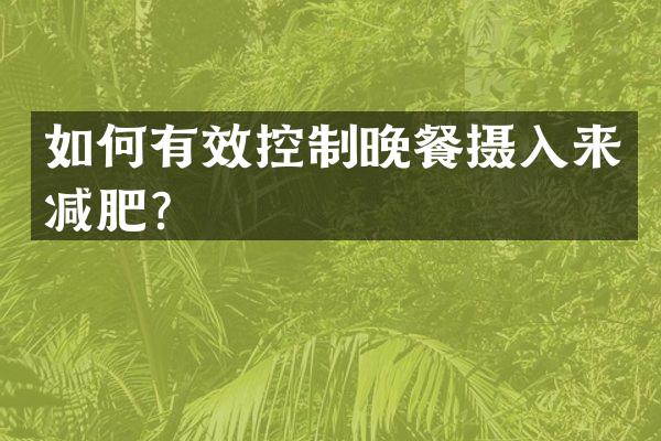 如何有效控制晚餐摄入来减肥？