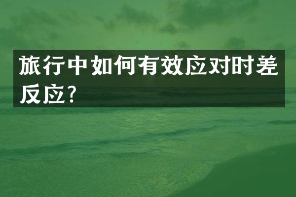 旅行中如何有效应对时差反应？