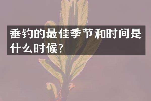 垂钓的最佳季节和时间是什么时候？