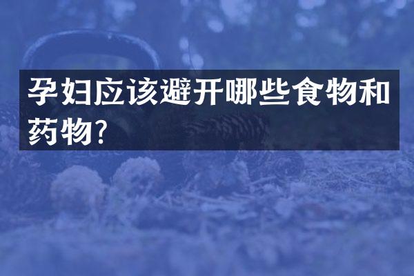 孕妇应该避开哪些食物和药物？