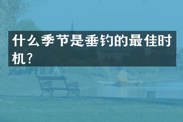 什么季节是垂钓的最佳时机？