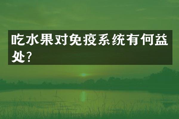 吃水果对免疫系统有何益处？