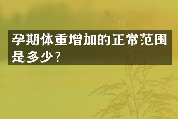孕期体重增加的正常范围是多少？
