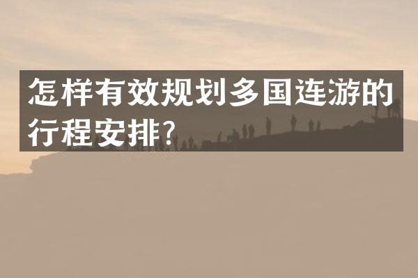 怎样有效规划多国连游的行程安排？