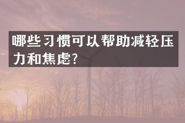哪些习惯可以帮助减轻压力和焦虑？