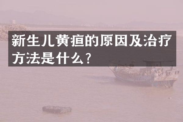新生儿黄疸的原因及治疗方法是什么？