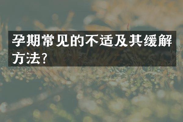 孕期常见的不适及其缓解方法？