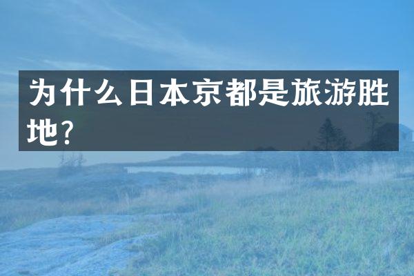 为什么日本京都是旅游胜地？