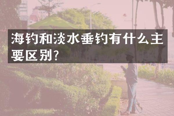 海钓和淡水垂钓有什么主要区别？