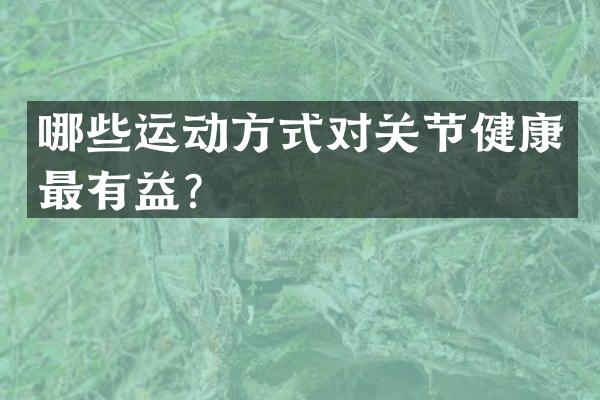 哪些运动方式对关节健康最有益？