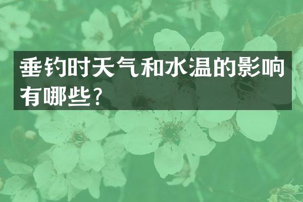 垂钓时天气和水温的影响有哪些？