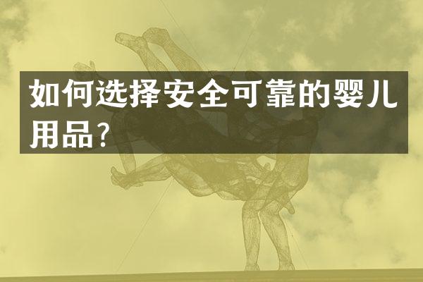 如何选择安全可靠的婴儿用品？