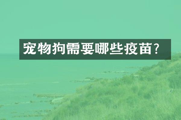 宠物狗需要哪些疫苗？