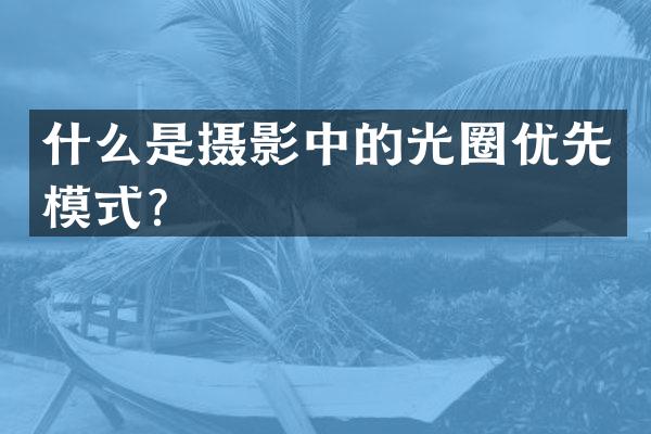 什么是摄影中的光圈优先模式？