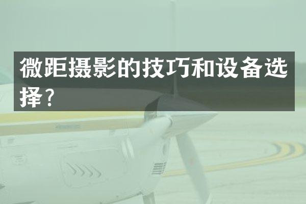 微距摄影的技巧和设备选择？