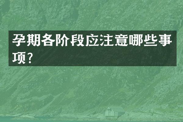 孕期各阶段应注意哪些事项？