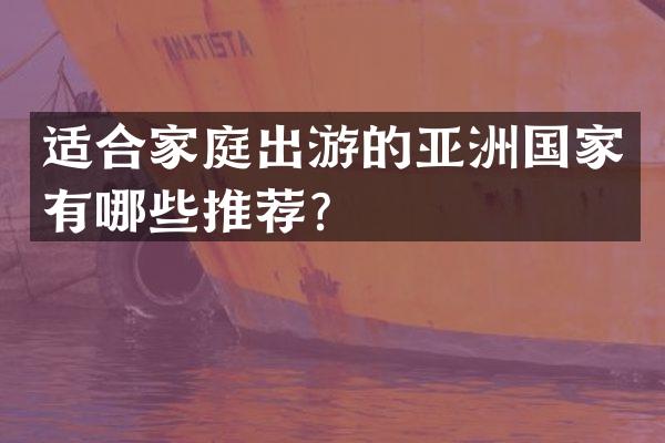 适合家庭出游的亚洲国家有哪些推荐？