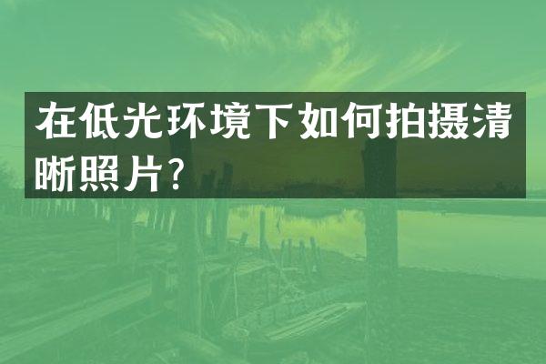 在低光环境下如何拍摄清晰照片？
