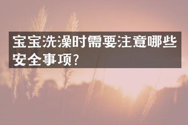 宝宝洗澡时需要注意哪些安全事项？