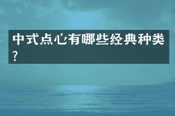 中式点心有哪些经典种类？